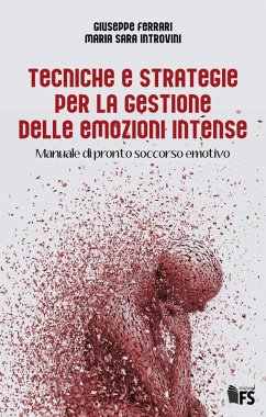 Tecniche e strategie per la gestione delle emozioni intense. Manuale di pronto soccorso emotivo - Ferrari, Giuseppe; Introvini, Maria Sara