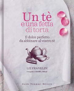 Un te e una fetta di torta. Il dolce perfetto da abbinare al vostro tè - Franklin, Liz