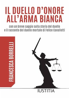Il duello d'onore all'arma bianca con un breve saggio sulla storia del duello e il racconto del duello mortale di Felice Cavallotti - Borrelli, Francesca