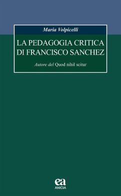 La pedagogia critica di Francisco Sanchez. Autore del Quod nihil scitur - Volpicelli, Maria La pedagogia critica di Francisco Sanchez. Autore del Quod nihil scitur - Volpicelli, Maria