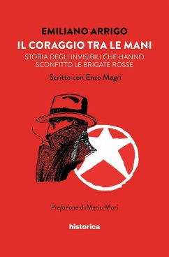 Il coraggio tra le mani. Storia degli invisibili che hanno sconfitto le Brigate Rosse - Arrigo, Emiliano Il coraggio tra le mani. Storia degli invisibili che hanno sconfitto le Brigate Rosse - Arrigo, Emiliano