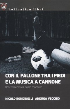Con il pallone tra i piedi e la musica a cannone. Racconti contro il calcio moderno - Rondinelli, Nicolò; Vecchio, Andrea