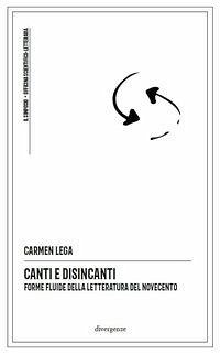 Canti e disincanti. Forme fluide della letteratura del Novecento - Lega, Carmen