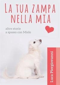 La tua zampa nella mia. Altre storie a spasso con Miele
