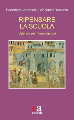 Ripensare la scuola. Valutare per i tempi lunghi - Vertecchi, Benedetto; Bonazza, Vincenzo