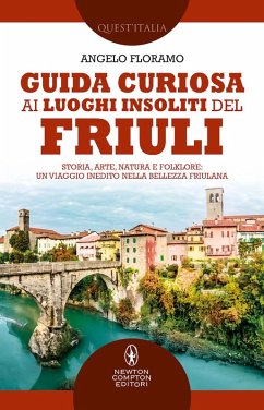 Guida curiosa ai luoghi insoliti del Friuli. Storia, arte, natura e folklore: un viaggio inedito nella bellezza friulana - Floramo, Angelo