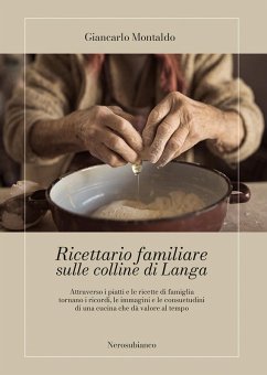 Ricettario familiare sulle colline di Langa. Attraverso i piatti e le ricette di famiglia tornano i ricordi, le immagini e le consuetudini di una cucina che dà valore al tempo - Montaldo, Giancarlo