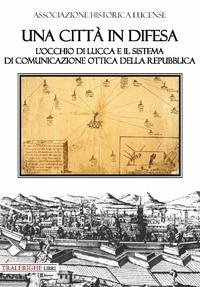 Una città in difesa. L'occhio di Lucca e il sistema di comunicazione ottica della Repubblica