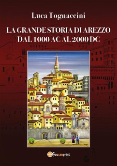 La grande storia di Arezzo dal 1000 AC al 2000 DC - Tognaccini, Luca