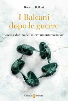 I Balcani dopo le guerre. Ascesa e declino dell'intervento internazionale - Belloni, Roberto