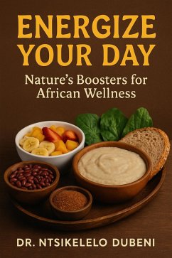 Energize Your Day: Nature's Boosters For African Wellness1 (eBook, ePUB) - Dubeni, Ntsikelelo Energize Your Day: Nature's Boosters For African Wellness1 (eBook, ePUB) - Dubeni, Ntsikelelo