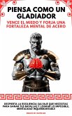 Piensa Como Un Gladiador: Vence El Miedo Y Forja Una Fortaleza Mental De Acero. Despierta la Resiliencia Salvaje que Necesitas para Ganar tus Batallas y Lograr lo Imposible. Mentalidad Inquebrantable (eBook, ePUB)