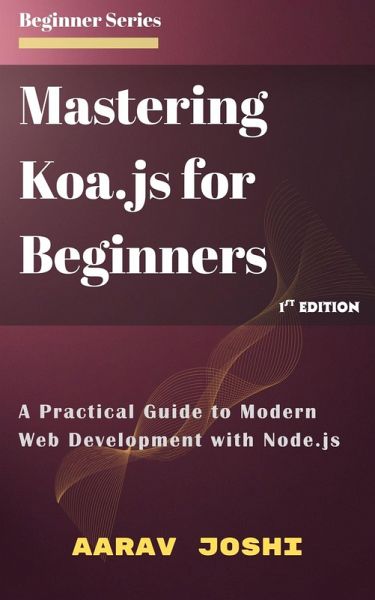 Mastering Koa.js for Beginners: A Practical Guide to Modern Web Development with Node.js (eBook, ePUB) Mastering Koa.js for Beginners: A Practical Guide to Modern Web Development with Node.js (eBook, ePUB)