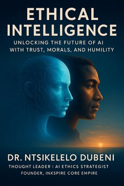 Ethical Intelligence: Unlocking The Future Of AI With Trust, Morals, And Humility (eBook, ePUB) - Dubeni, Ntsikelelo