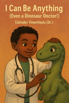 I Can Be Anything (Even a Dinosaur Doctor!) (eBook, ePUB) - Haylu, Eskinder Yimer I Can Be Anything (Even a Dinosaur Doctor!) (eBook, ePUB) - Haylu, Eskinder Yimer