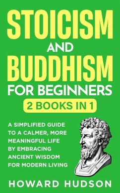 Stoicism and Buddhism for Beginners: 2 in 1 - A Simplified Guide to a Calmer, More Meaningful Life by Embracing Ancient Wisdom for Modern Living (Master Your Mind) (eBook, ePUB) - Hudson, Howard
