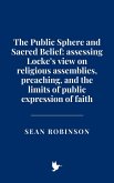 The Public Sphere and Sacred Belief: Assessing Locke's view on religious assemblies, preaching, and the limits of public expression of faith (eBook, ePUB) The Public Sphere and Sacred Belief: Assessing Locke's view on religious assemblies, preaching, and the limits of public expression of faith (eBook, ePUB)