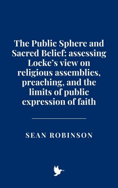 Cover The Public Sphere and Sacred Belief: Assessing Locke's view on religious assemblies, preaching, and the limits of public expression of faith (eBook, ePUB)