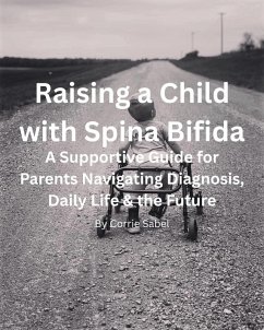 Raising a Child with Spina Bifida: A Supportive Guide for Parents Navigating Diagnosis, Daily Life & the Future (eBook, ePUB) - Sabel, Corrie