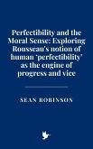 Perfectibility and the Moral Sense: Exploring Rousseau's notion of human 'perfectibility' as the engine of progress and vice (eBook, ePUB) Perfectibility and the Moral Sense: Exploring Rousseau's notion of human 'perfectibility' as the engine of progress and vice (eBook, ePUB)