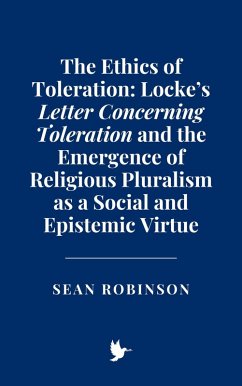 The Ethics of Toleration: Locke's Letter Concerning Toleration and the Emergence of Religious Pluralism as a Social and Epistemic Virtue (eBook, ePUB) - Robinson, Sean
