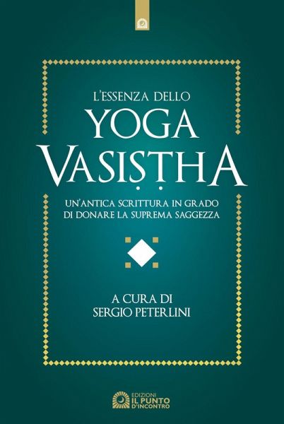 L' essenza dello yoga vasistha. Un'antica scrittura in grado di donare la suprema saggezza L' essenza dello yoga vasistha. Un'antica scrittura in grado di donare la suprema saggezza