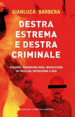 Destra estrema e destra criminale. Violenza, terrorismo nero, neofascismo in Italia dal dopoguerra a oggi - Barbera, Gianluca