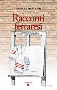 Racconti ferraresi. La scuola d'arte e le botteghe artigiane - Croci, Antonio Alfredo Racconti ferraresi. La scuola d'arte e le botteghe artigiane - Croci, Antonio Alfredo