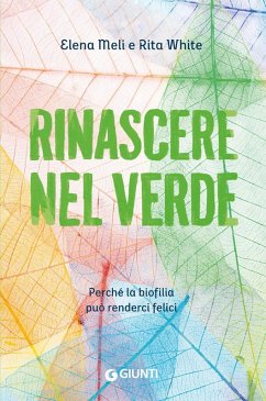 Rinascere nel verde. Perché la biofilia può renderci felici - Meli, Elena; White, Rita Rinascere nel verde. Perché la biofilia può renderci felici - Meli, Elena; White, Rita