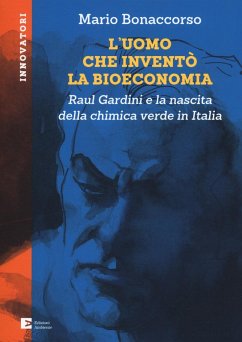 Cover L' uomo che inventò la bioeconomia. Raul Gardini e la nascita della chimica verde in Italia