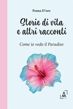 Storie di vita e altri racconti. Come io vedo il paradiso - D'Oro, Penna Storie di vita e altri racconti. Come io vedo il paradiso - D'Oro, Penna