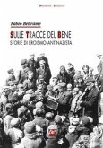 Sulle tracce del bene. Storie di eroismo antinazista Sulle tracce del bene. Storie di eroismo antinazista