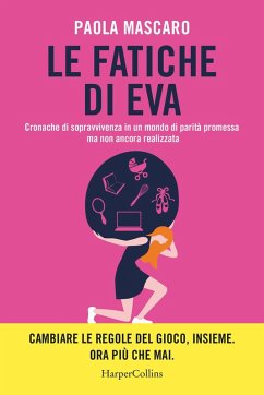 Le fatiche di Eva. Cronache di sopravvivenza in un mondo di parità promessa ma non ancora realizzata - Mascaro, Paola