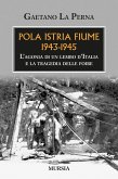Pola Istria Fiume 1943-1945. L'agonia di un lembo d'Italia e la tragedia delle foibe Pola Istria Fiume 1943-1945. L'agonia di un lembo d'Italia e la tragedia delle foibe