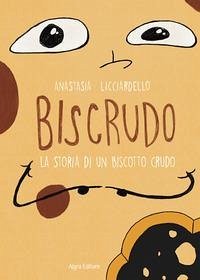 Biscrudo. La storia di un biscotto crudo - Licciardello, Anastasia