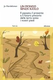 Un mondo senza suolo. Il passato, il presente e il futuro precario della terra sotto i nostri piedi Un mondo senza suolo. Il passato, il presente e il futuro precario della terra sotto i nostri piedi