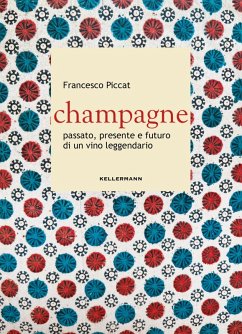 Champagne. Passato, presente e futuro di un vino leggendario - Piccat, Francesco