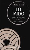 Lo iaido. L'arte di tagliare l'ego con la spada Lo iaido. L'arte di tagliare l'ego con la spada