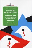Le colombe non volano a Gaza. Il terrorismo come strumento politico nella questione palestinese Le colombe non volano a Gaza. Il terrorismo come strumento politico nella questione palestinese