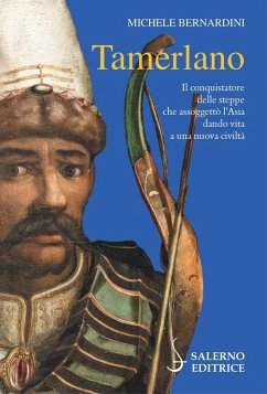 Tamerlano. Il conquistatore delle steppe che assoggettò l'Asia dando vita a una nuova civiltà - Bernardini, Michele
