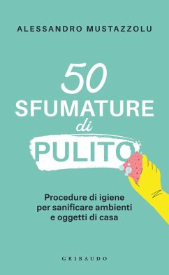 50 sfumature di pulito. Procedure di igiene per sanificare ambienti e oggetti di casa - Mustazzolu, Alessandro 50 sfumature di pulito. Procedure di igiene per sanificare ambienti e oggetti di casa - Mustazzolu, Alessandro