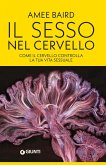 Il sesso nel cervello. Come il cervello controlla la tua vita sessuale Il sesso nel cervello. Come il cervello controlla la tua vita sessuale