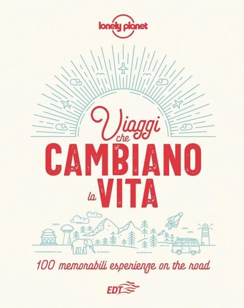 Viaggi che cambiano la vita. 100 memorabili esperienze on the road