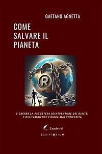 Come salvare il pianeta. E creare la più estesa jointventure dei diritti e dell'ambiente finora mai concepita - Agnetta, Gaetano