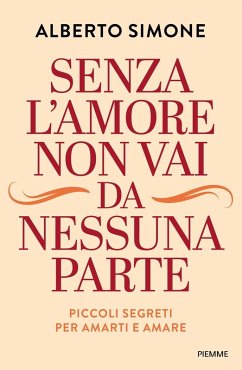 Senza l'amore non vai da nessuna parte. Piccoli segreti per amarti e amare - Simone, Alberto