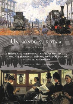 Un mondo su rotaia. Il racconto di quanto è avvenuto nel mondo sulle rotaie dei treni, dei tram, delle metropolitane, dagli inizi, con i sistemi ferroviari governati dall'alta tecnologia - Magenta, Guido