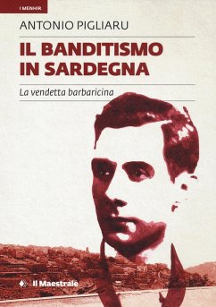 Il banditismo in Sardegna. La vendetta barbaricina - Pigliaru, Antonio