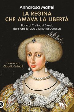 La regina che amava la libertà. Storia di Cristina di Svezia dal Nord Europa alla Roma barocca - Mattei, Annarosa La regina che amava la libertà. Storia di Cristina di Svezia dal Nord Europa alla Roma barocca - Mattei, Annarosa