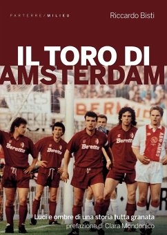 Il toro di Amsterdam. Luci e ombre di una storia tutta granata - Bisti, Riccardo