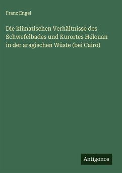 Cover Die klimatischen Verhältnisse des Schwefelbades und Kurortes Hélouan in der aragischen Wüste (bei Cairo)